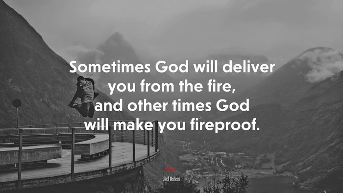 Sometimes God will deliver you from the fire, and other times God will make you fireproof. | Joel Osteen quote