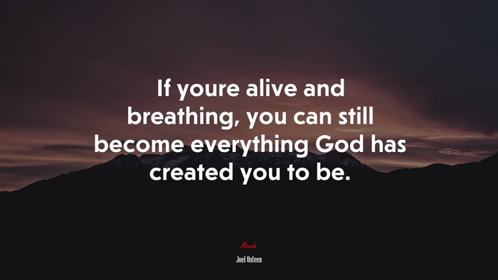 If youre alive and breathing, you can still become everything God has created you to be. | Joel Osteen quote