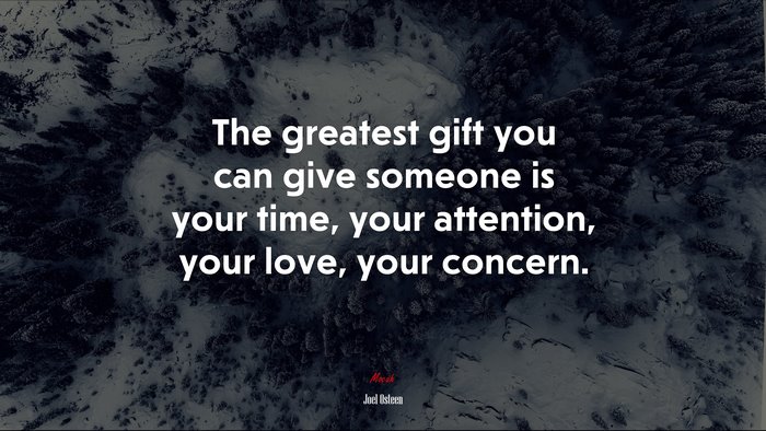 The greatest gift you can give someone is your time, your attention, your love, your concern. | Joel Osteen quote