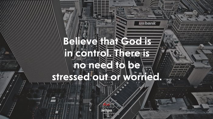 Believe that God is in control. There is no need to be stressed out or worried. | Joel Osteen quote