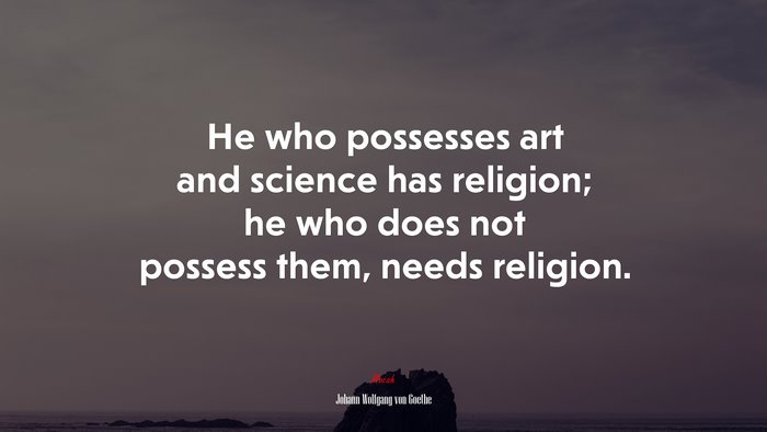 He who possesses art and science has religion; he who does not possess them, needs religion. | Johann Wolfgang von Goethe quote