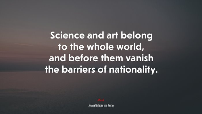 Science and art belong to the whole world, and before them vanish the barriers of nationality. | Johann Wolfgang von Goethe quote
