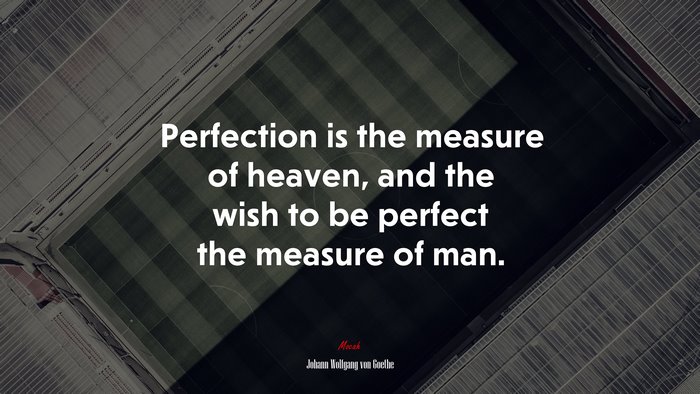 Perfection is the measure of heaven, and the wish to be perfect the measure of man. | Johann Wolfgang von Goethe quote