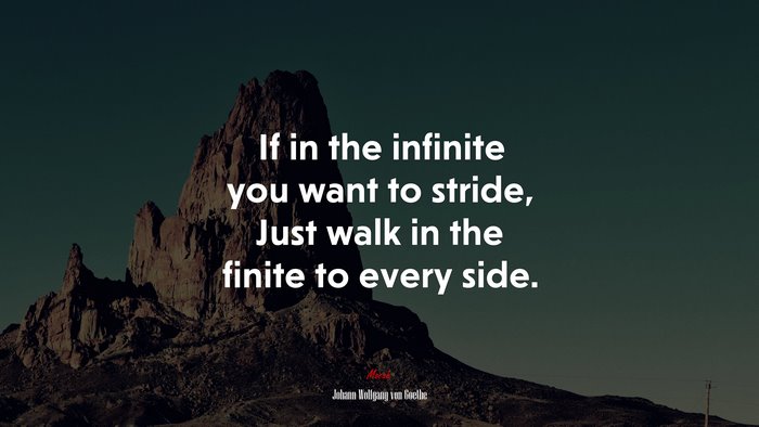 If in the infinite you want to stride, Just walk in the finite to every side. | Johann Wolfgang von Goethe quote