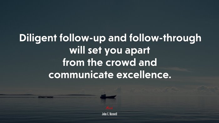 Diligent follow-up and follow-through will set you apart from the crowd and communicate excellence. | John C. Maxwell quote