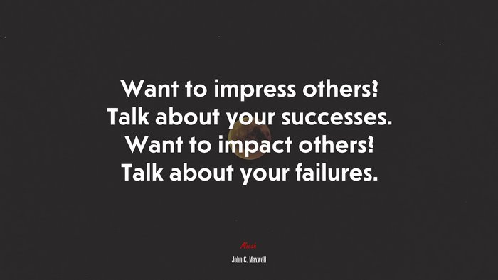 Want to impress others? Talk about your successes. Want to impact others? Talk about your failures. | John C. Maxwell quote
