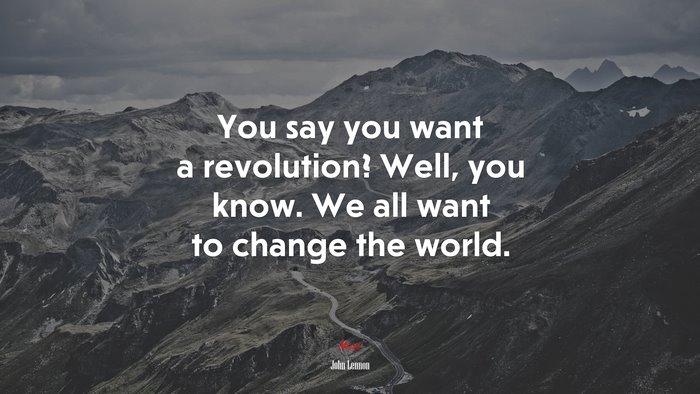 You say you want a revolution? Well, you know. We all want to change the world. | John Lennon quote