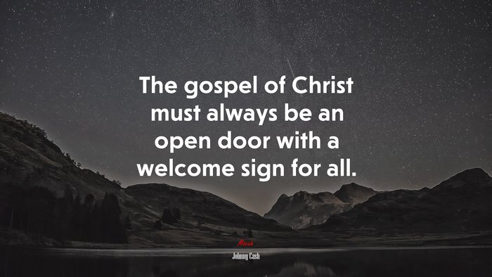 The gospel of Christ must always be an open door with a welcome sign for all. | Johnny Cash quote