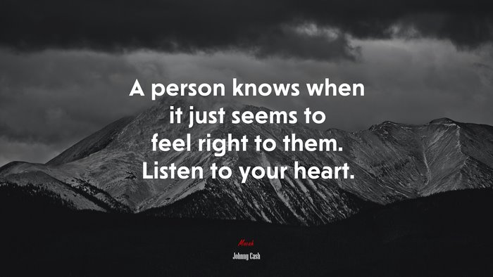 A person knows when it just seems to feel right to them. Listen to your heart. | Johnny Cash quote