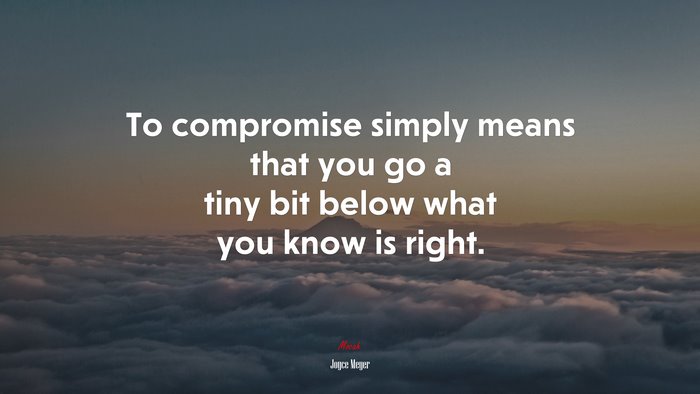 To compromise simply means that you go a tiny bit below what you know is right. | Joyce Meyer quote