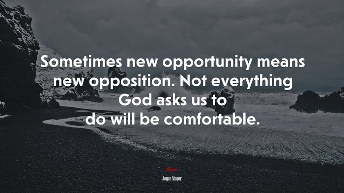 Sometimes new opportunity means new opposition. Not everything God asks us to do will be comfortable. | Joyce Meyer quote