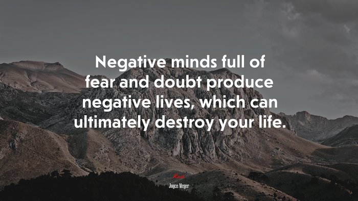 Negative minds full of fear and doubt produce negative lives, which can ultimately destroy your life. | Joyce Meyer quote