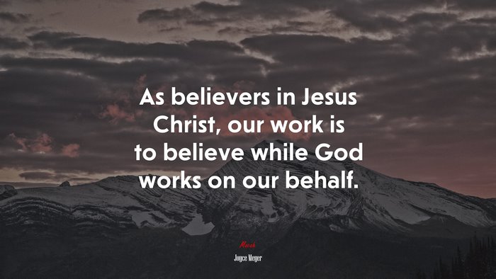 As believers in Jesus Christ, our work is to believe while God works on our behalf. | Joyce Meyer quote