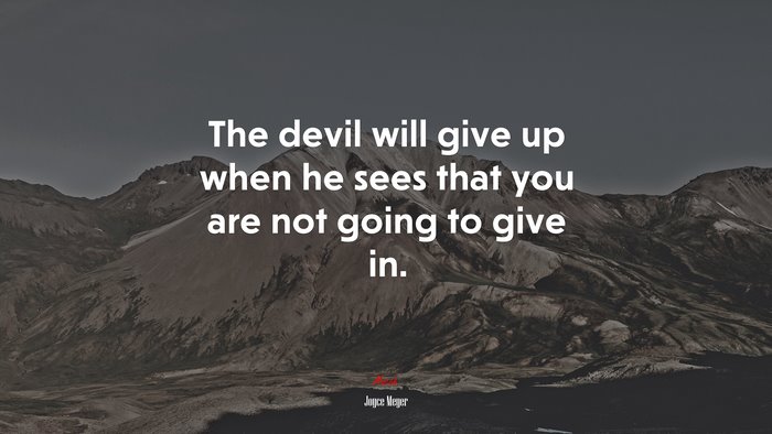 The devil will give up when he sees that you are not going to give in. | Joyce Meyer quote