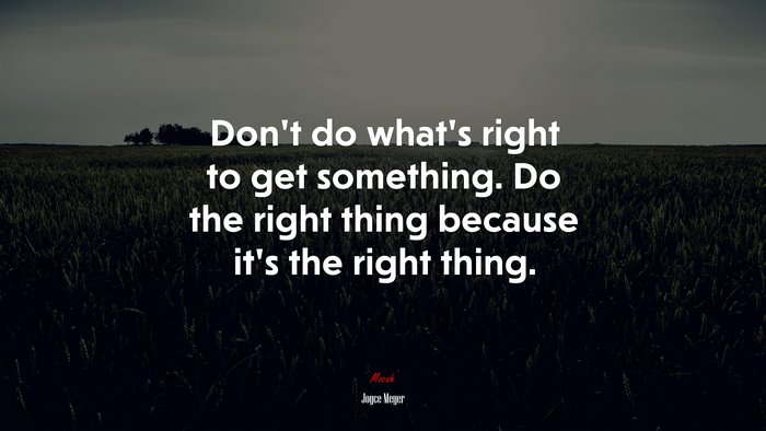 Don’t do what’s right to get something. Do the right thing because it’s the right thing. | Joyce Meyer quote