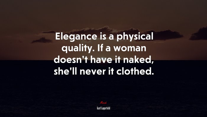 Elegance is a physical quality. If a woman doesn’t have it naked, she’ll never it clothed. | Karl Lagerfeld quote