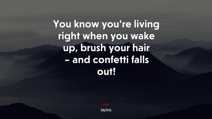 You know you’re living right when you wake up, brush your hair – and confetti falls out! | Katy Perry quote