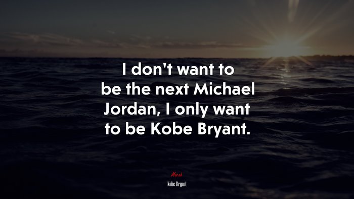 I don’t want to be the next Michael Jordan, I only want to be Kobe Bryant. | Kobe Bryant quote