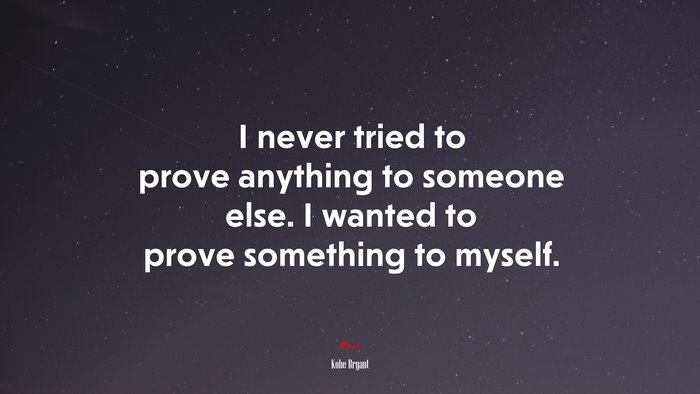 I never tried to prove anything to someone else. I wanted to prove something to myself. | Kobe Bryant quote