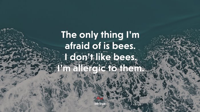 The only thing I’m afraid of is bees. I don’t like bees. I’m allergic to them. | Kobe Bryant quote