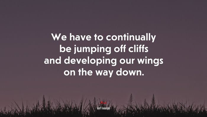 We have to continually be jumping off cliffs and developing our wings on the way down. | Kurt Vonnegut quote