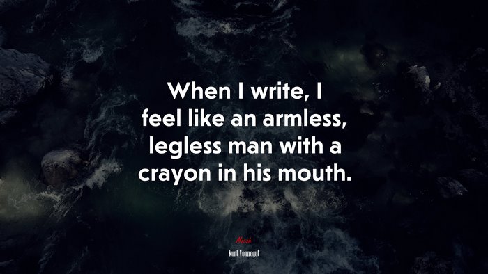 When I write, I feel like an armless, legless man with a crayon in his mouth. | Kurt Vonnegut quote