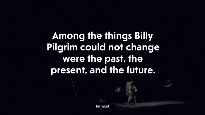 Among the things Billy Pilgrim could not change were the past, the present, and the future. | Kurt Vonnegut quote