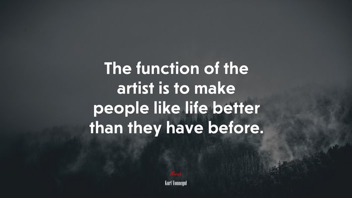 The function of the artist is to make people like life better than they have before. | Kurt Vonnegut quote