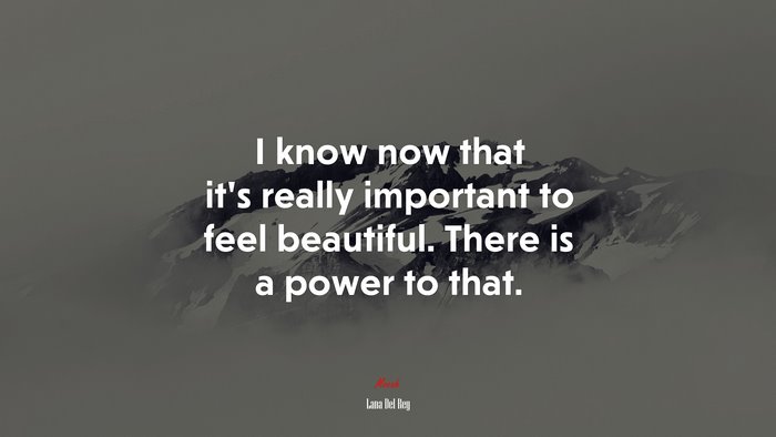 I know now that it’s really important to feel beautiful. There is a power to that. | Lana Del Rey quote