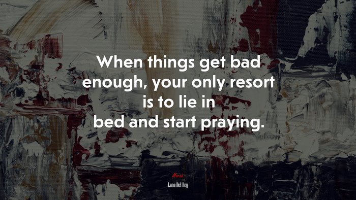 When things get bad enough, your only resort is to lie in bed and start praying. | Lana Del Rey quote