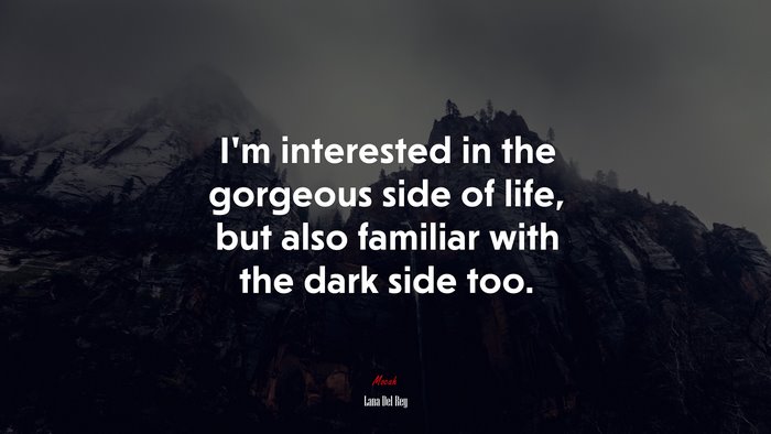 I’m interested in the gorgeous side of life, but also familiar with the dark side too. | Lana Del Rey quote