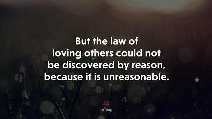But the law of loving others could not be discovered by reason, because it is unreasonable. | Leo Tolstoy quote