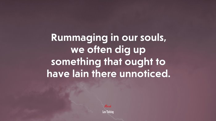 Rummaging in our souls, we often dig up something that ought to have lain there unnoticed. | Leo Tolstoy quote