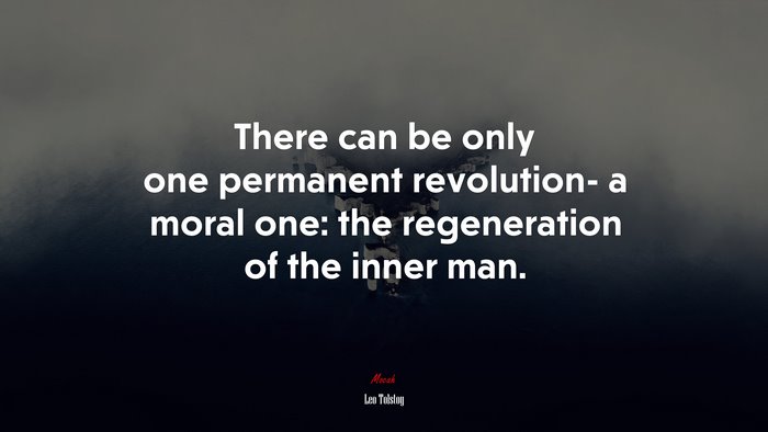 There can be only one permanent revolution- a moral one: the regeneration of the inner man. | Leo Tolstoy quote