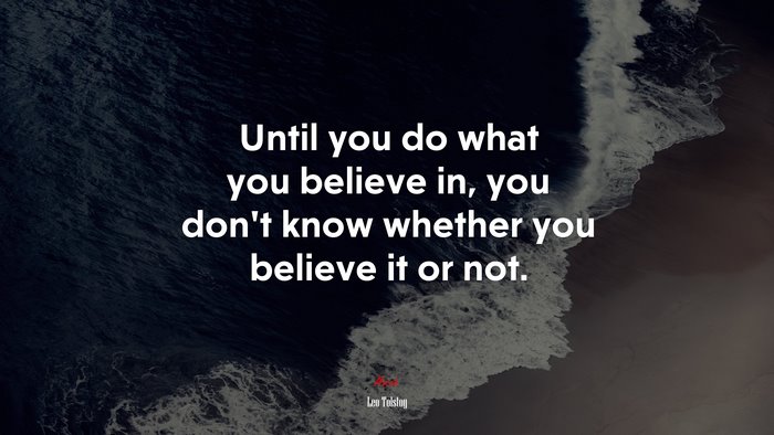 Until you do what you believe in, you don’t know whether you believe it or not. | Leo Tolstoy quote