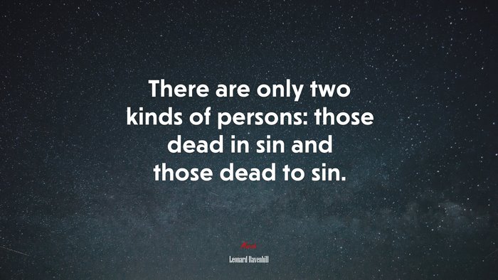 There are only two kinds of persons: those dead in sin and those dead to sin. | Leonard Ravenhill quote