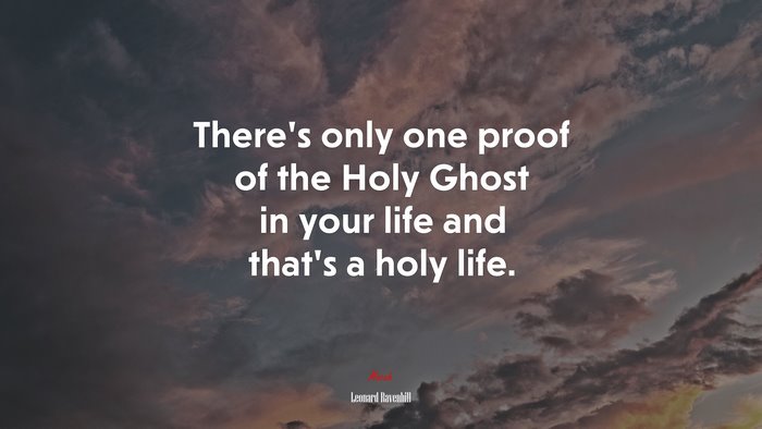 There’s only one proof of the Holy Ghost in your life and that’s a holy life. | Leonard Ravenhill quote