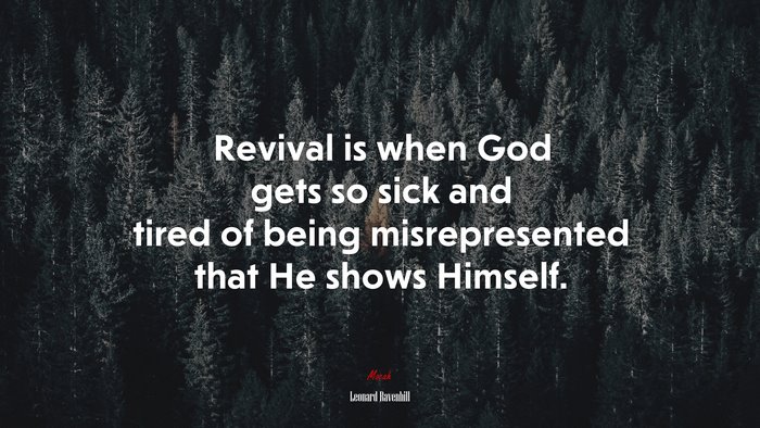 Revival is when God gets so sick and tired of being misrepresented that He shows Himself. | Leonard Ravenhill quote