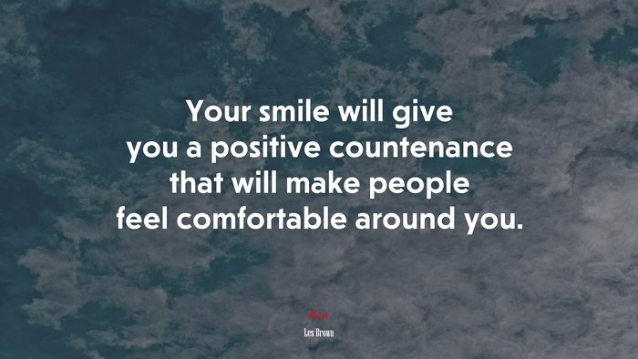 Your smile will give you a positive countenance that will make people feel comfortable around you. | Les Brown quote