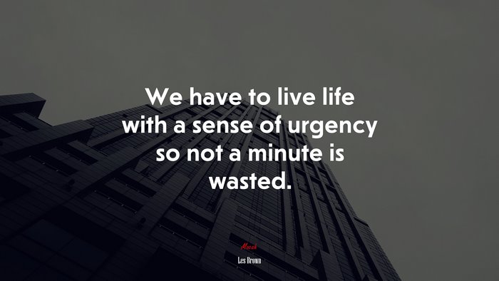 We have to live life with a sense of urgency so not a minute is wasted. | Les Brown quote