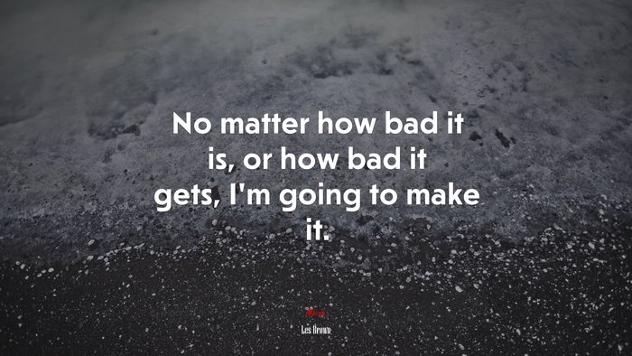 No matter how bad it is, or how bad it gets, I’m going to make it. | Les Brown quote