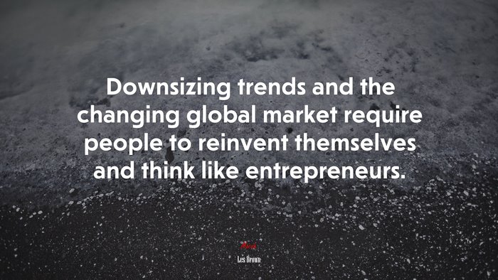 Downsizing trends and the changing global market require people to reinvent themselves and think like entrepreneurs. | Les Brown quote