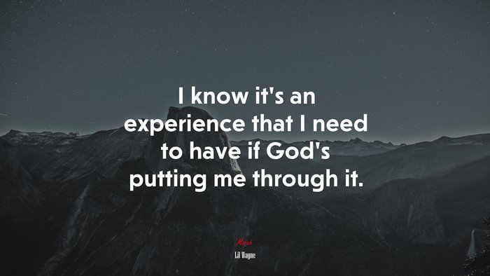 I know it’s an experience that I need to have if God’s putting me through it. | Lil Wayne quote