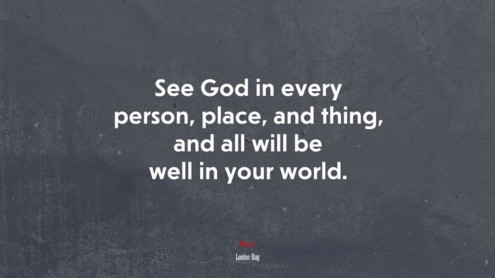 See God in every person, place, and thing, and all will be well in your world. | Louise Hay quote