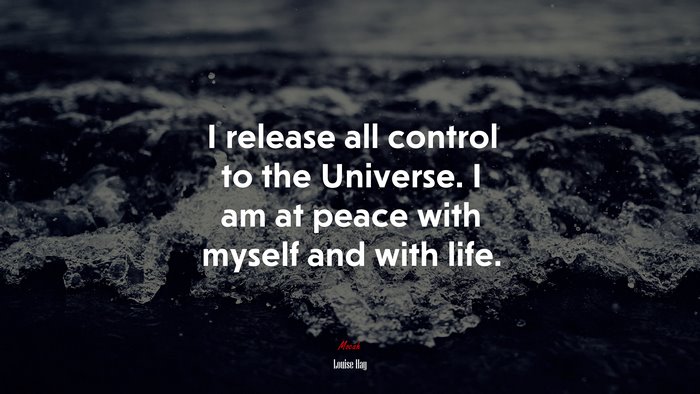 I release all control to the Universe. I am at peace with myself and with life. | Louise Hay quote