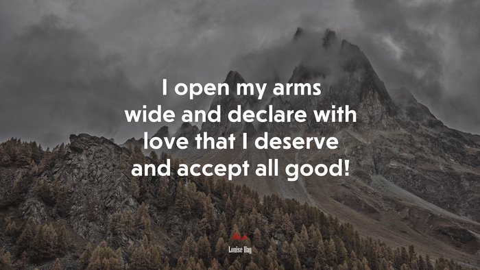 I open my arms wide and declare with love that I deserve and accept all good! | Louise Hay quote