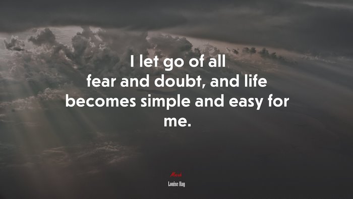 I let go of all fear and doubt, and life becomes simple and easy for me. | Louise Hay quote