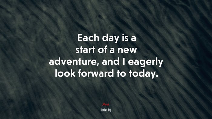 Each day is a start of a new adventure, and I eagerly look forward to today. | Louise Hay quote
