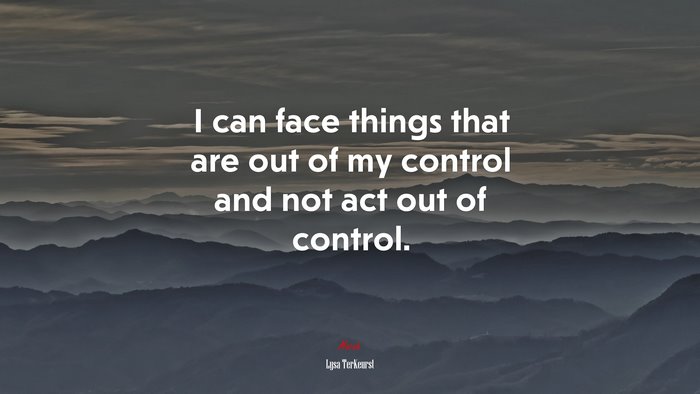 I can face things that are out of my control and not act out of control. | Lysa TerKeurst quote