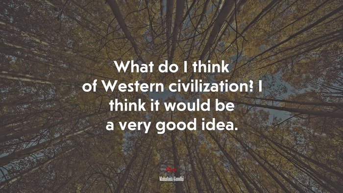 What do I think of Western civilization? I think it would be a very good idea. | Mahatma Gandhi quote